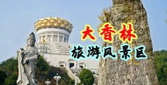 美女跟别人猛操网站中国浙江-绍兴大香林旅游风景区